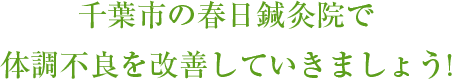 千葉市の春日鍼灸院で体調不良を改善していきましょう!